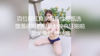 百位网红良家母狗性爱甄选 堕落欲海的极品女神疯狂啪啪 完美露脸 终结篇