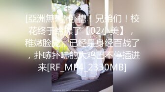 [亞洲無碼] 卧槽！兄弟们！校花终于给操了【02小美】，稚嫩脸庞，已经是身经百战了，扑哧扑哧的大鸡巴不停插进来[RF_MP4_2330MB]