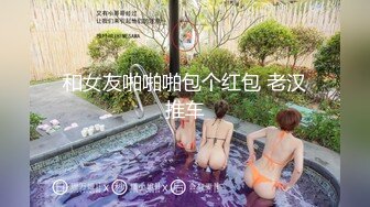 和女友啪啪啪包个红包 老汉推车