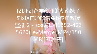 [2DF2]留学澳洲的湖南妹子刘x玥白净的馒头b被洋教授猛插 2 - soav(1341352-4235620)_evMerge [MP4/150MB][BT种子]