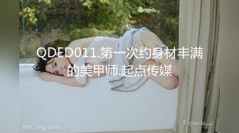 QDED011.第一次约身材丰满的美甲师.起点传媒