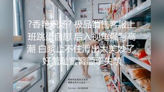 ?香艳职场? 极品销售客服上班跳蛋自慰 后入视角强制高潮 白浆止不住滑出太美妙了 好羞耻蜜臀颤挛失禁