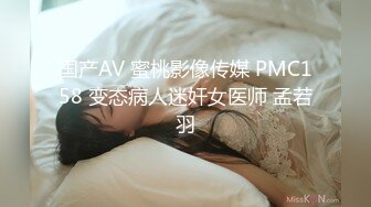 国产AV 蜜桃影像传媒 PMC158 变态病人迷奸女医师 孟若羽