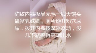 豹纹内裤极品无毛一线天馒头逼贫乳妹纸，厕所掰开粉穴尿尿，拨开内裤按摩器震动，没几下就搞得高潮出水