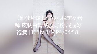 【新速片遞】偷窥眼镜美女老师 皮肤白皙 奶头好粉 屁屁好饱满 [361MB/MP4/04:58]