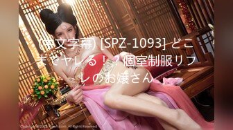 (中文字幕) [SPZ-1093] どこまでヤレる！？個室制服リフレのお嬢さん