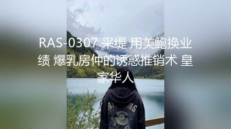 RAS-0307 采缇 用美鲍换业绩 爆乳房仲的诱惑推销术 皇家华人