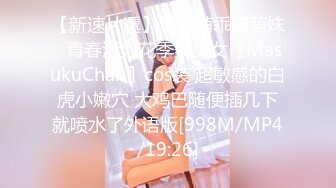 【新速片遞】 ♈软萌乖巧萌妹♈青春活力花季美少女〖MasukuChan〗cos装 超敏感的白虎小嫩穴 大鸡巴随便插几下就喷水了外语版[998M/MP4/19:26]