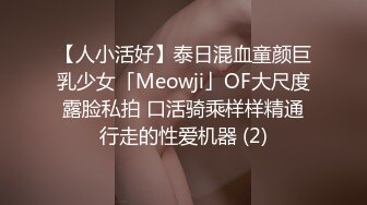 【人小活好】泰日混血童颜巨乳少女「Meowji」OF大尺度露脸私拍 口活骑乘样样精通行走的性爱机器 (2)