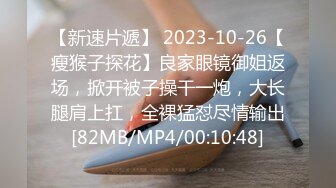 【新速片遞】 2023-10-26【瘦猴子探花】良家眼镜御姐返场，掀开被子操干一炮，大长腿肩上扛，全裸猛怼尽情输出[82MB/MP4/00:10:48]