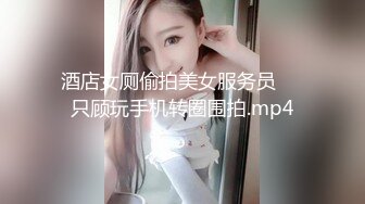 酒店女厕偷拍美女服务员❤️只顾玩手机转圈围拍.mp4