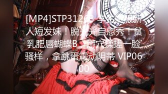 [MP4]STP31263 学生制服新人短发妹！脱光光自慰秀！贫乳肥唇蝴蝶B，掰穴揉搓一脸骚样，拿跳蛋震动阴蒂 VIP0600