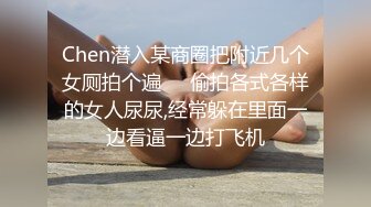 Chen潜入某商圈把附近几个女厕拍个遍❤️偷拍各式各样的女人尿尿,经常躲在里面一边看逼一边打飞机