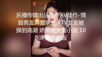 乐播传媒出品国产AV佳作-懦弱男友弃爱求生 KTV女友被操到高潮 娇俏美女董小宛 1080P高清原版