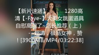 【新片速遞】 ✨✨✨♈1280高清【-Faye-】大美女跳蛋道具自慰高潮了~店长推荐（上）✨✨✨-~超清，极品女神，赞！[3900MB/MP4/03:22:38]