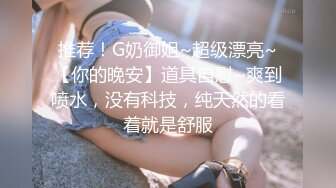 推荐！G奶御姐~超级漂亮~【你的晚安】道具自慰~爽到喷水，没有科技，纯天然的看着就是舒服