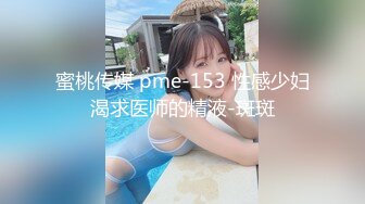 蜜桃传媒 pme-153 性感少妇渴求医师的精液-斑斑