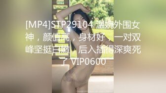 [MP4]STP29104 温婉外围女神，颜值高，身材好，一对双峰坚挺白嫩，后入插得深爽死了 VIP0600