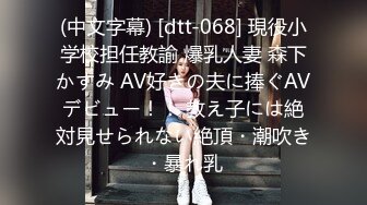 (中文字幕) [dtt-068] 現役小学校担任教諭 爆乳人妻 森下かすみ AV好きの夫に捧ぐAVデビュー！！ 教え子には絶対見せられない絶頂・潮吹き・暴れ乳