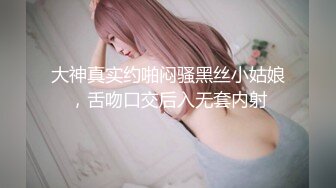 大神真实约啪闷骚黑丝小姑娘，舌吻口交后入无套内射