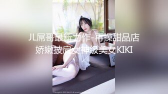 JL屌哥最新力作-再操甜品店娇嫩披肩女神级美女KIKI