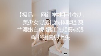 【极品❤️网红学妹】小敏儿✨ 美少女寻房记酮体献租 爽艹湿嫩白虎 媚红脸颊摄魂眼眸 招招内射上头