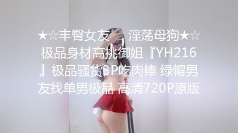 ★☆丰臀女友❤️淫荡母狗★☆极品身材高挑御姐『YH216』极品骚货3P吃肉棒 绿帽男友找单男极品 高清720P原版