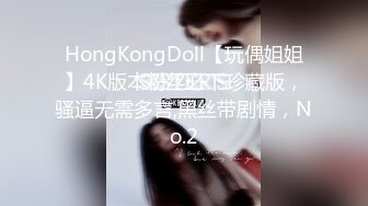 HongKongDoll【玩偶姐姐】4K版本粉丝必下珍藏版，骚逼无需多言,黑丝带剧情，No.2