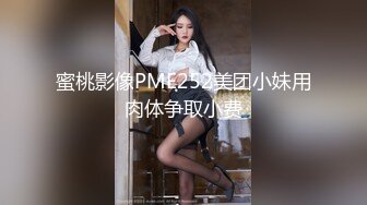 蜜桃影像PME252美团小妹用肉体争取小费