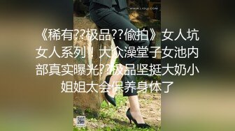 《稀有??极品??偸拍》女人坑女人系列！大众澡堂子女池内部真实曝光??极品坚挺大奶小姐姐太会保养身体了