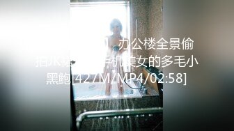 【新速片遞】 办公楼全景偷拍JK裙爱玩手机美女的多毛小黑鲍[427M/MP4/02:58]