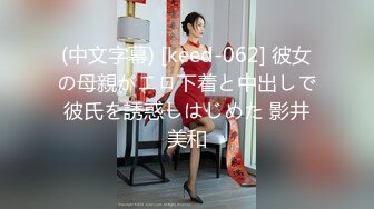 (中文字幕) [keed-062] 彼女の母親がエロ下着と中出しで彼氏を誘惑しはじめた 影井美和