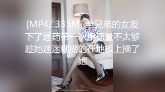 [MP4/ 335M] 给兄弟的女友下了迷药第一次用药量不太够趁她迷迷糊糊的在地板上操了她