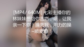 [MP4/ 640M] 七彩主播你的林妹妹想给你舌吻，来，让我亲一下你！操死我，用力的操~哦麦噶！