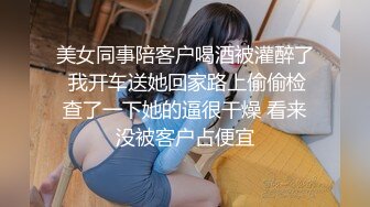 美女同事陪客户喝酒被灌醉了 我开车送她回家路上偷偷检查了一下她的逼很干燥 看来没被客户占便宜