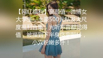 【网红福利】高颜值--微博女大学生，土豪500元私发大尺度福利合集，光听声音都觉得值，被操到下半身痉挛颤抖，小穴粉嫩多汁！