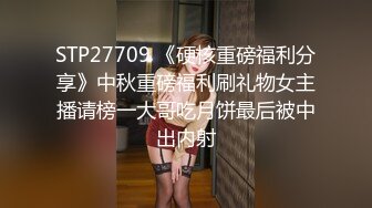 STP27709 《硬核重磅福利分享》中秋重磅福利刷礼物女主播请榜一大哥吃月饼最后被中出内射