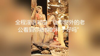 全程淫语对白“让你窗外的老公看到你被操的样子好吗”