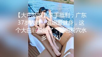 【大屯姑娘】快手福利，广东37岁人妻，姐姐爱健身，这个大白屁股绝了，啪啪粉穴水多！ (4)