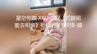 星空传媒 XKG-022《代替闺蜜去相亲》相错对象操对B-晴天