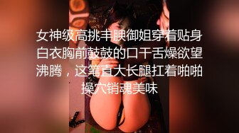 女神级高挑丰腴御姐穿着贴身白衣胸前鼓鼓的口干舌燥欲望沸腾，这笔直大长腿扛着啪啪操穴销魂美味