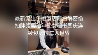 最新流出乐橙酒店新台解密偷拍胖领导和年轻女秘书国庆连续包房过二人世界