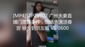 [MP4]STP29907 广州夫妻直播门泄露事件，现场表演活春宫 被传到朋友圈 VIP0600