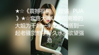 ★☆《震撼福利㊙️超强☛PUA》★☆套路大神认单位离婚的大姐为干妈一来二去勾搭到一起老骚货憋了好久水多欲望强劲