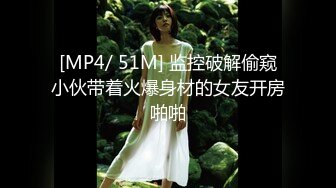 [MP4/ 51M] 监控破解偷窥小伙带着火爆身材的女友开房啪啪