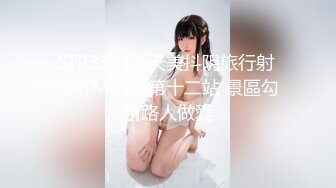 STP23817 天美抖阴旅行射 DYTM012 第十二站 景區勾引路人做愛