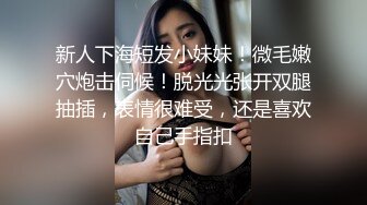 新人下海短发小妹妹！微毛嫩穴炮击伺候！脱光光张开双腿抽插，表情很难受，还是喜欢自己手指扣