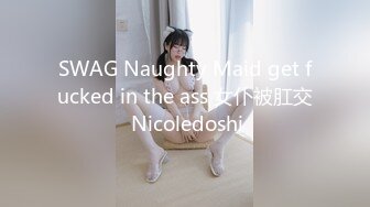 SWAG Naughty Maid get fucked in the ass 女仆被肛交 Nicoledoshi