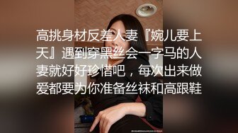 高挑身材反差人妻『婉儿要上天』遇到穿黑丝会一字马的人妻就好好珍惜吧，每次出来做爱都要为你准备丝袜和高跟鞋