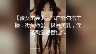 【渣女来袭】人气户外勾搭主播，街头做爱，极品美乳，淫荡刺激撸管佳作